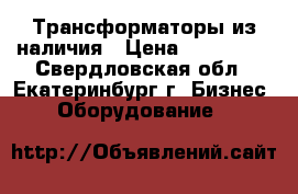 Трансформаторы из наличия › Цена ­ 190 000 - Свердловская обл., Екатеринбург г. Бизнес » Оборудование   